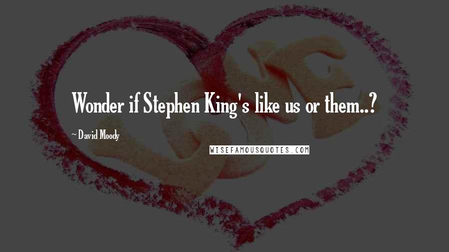 David Moody Quotes: Wonder if Stephen King's like us or them..?