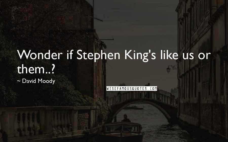 David Moody Quotes: Wonder if Stephen King's like us or them..?