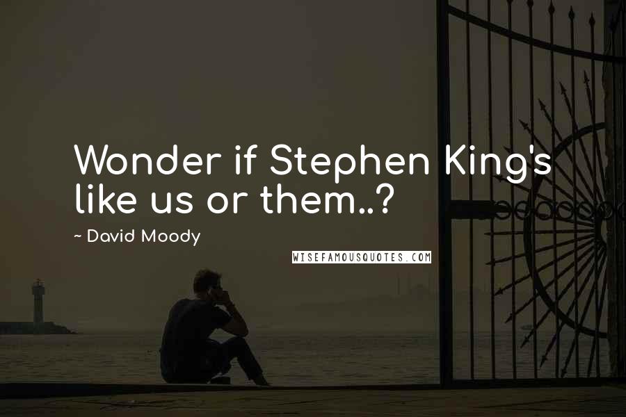David Moody Quotes: Wonder if Stephen King's like us or them..?