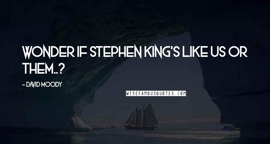 David Moody Quotes: Wonder if Stephen King's like us or them..?