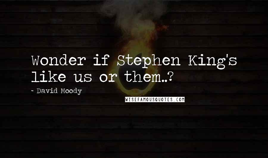 David Moody Quotes: Wonder if Stephen King's like us or them..?