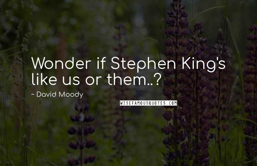 David Moody Quotes: Wonder if Stephen King's like us or them..?