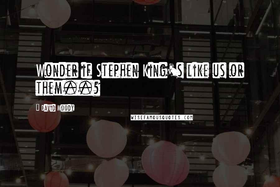 David Moody Quotes: Wonder if Stephen King's like us or them..?