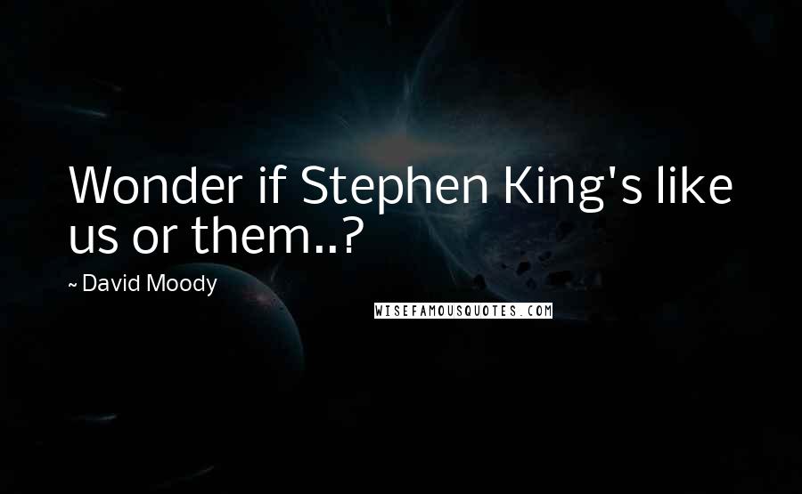 David Moody Quotes: Wonder if Stephen King's like us or them..?