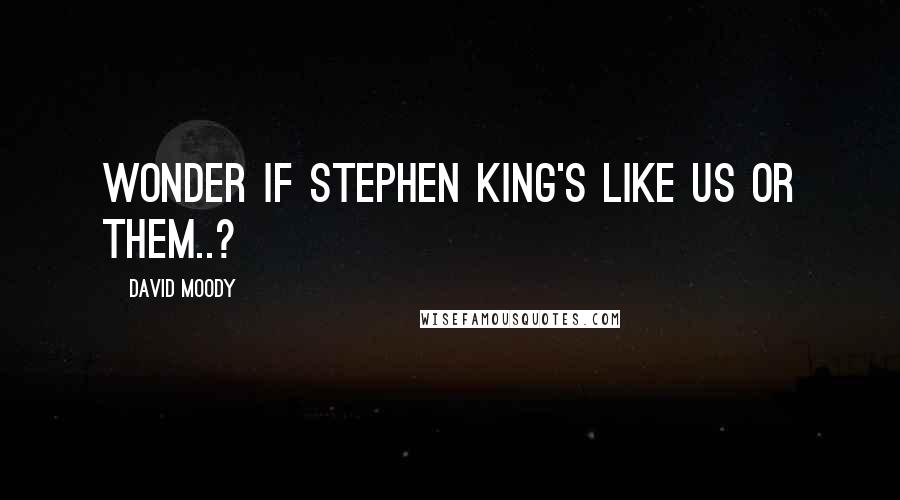 David Moody Quotes: Wonder if Stephen King's like us or them..?