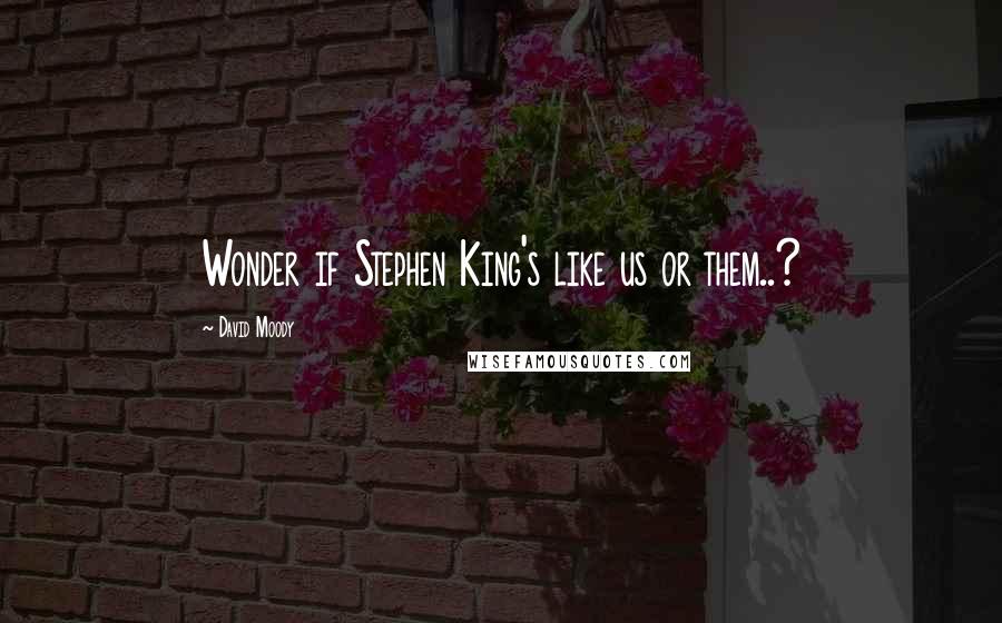 David Moody Quotes: Wonder if Stephen King's like us or them..?