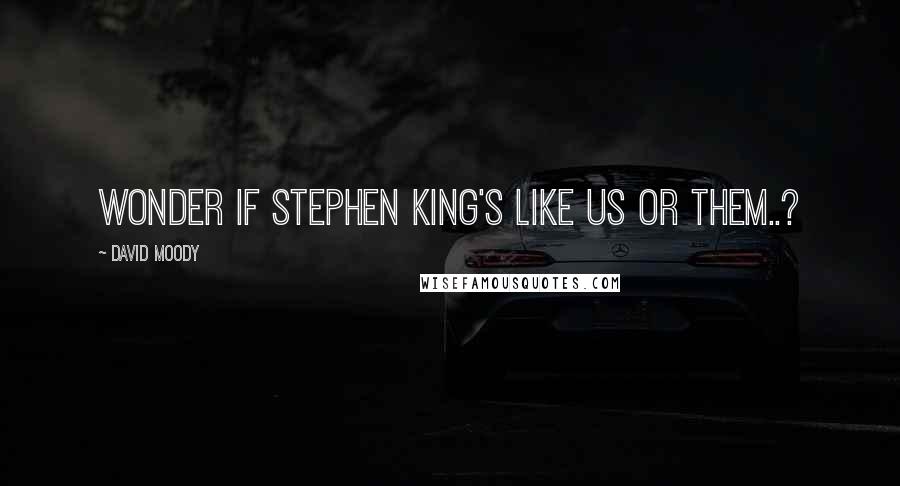 David Moody Quotes: Wonder if Stephen King's like us or them..?