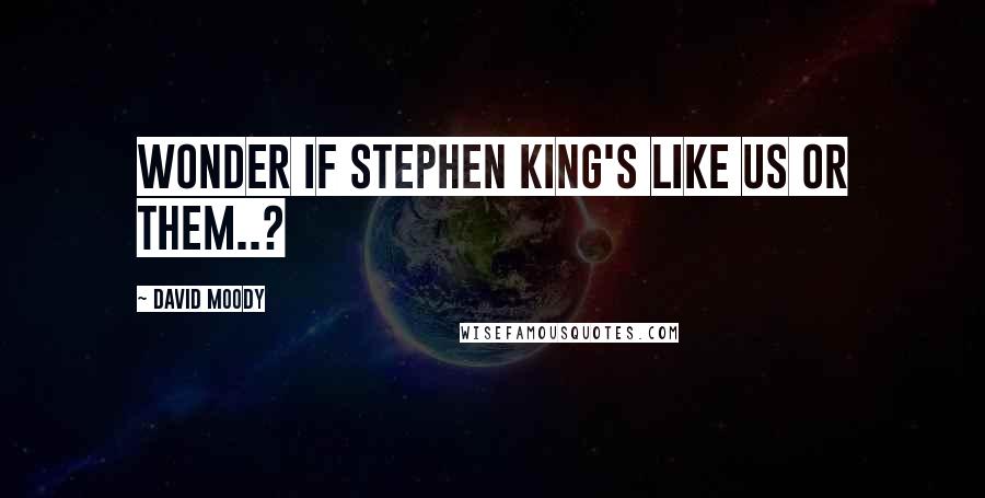 David Moody Quotes: Wonder if Stephen King's like us or them..?