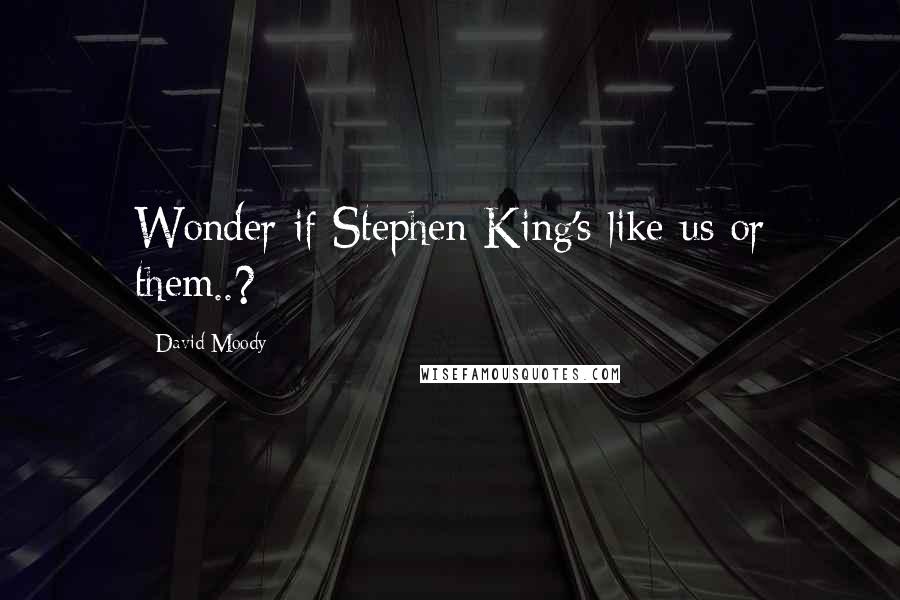 David Moody Quotes: Wonder if Stephen King's like us or them..?