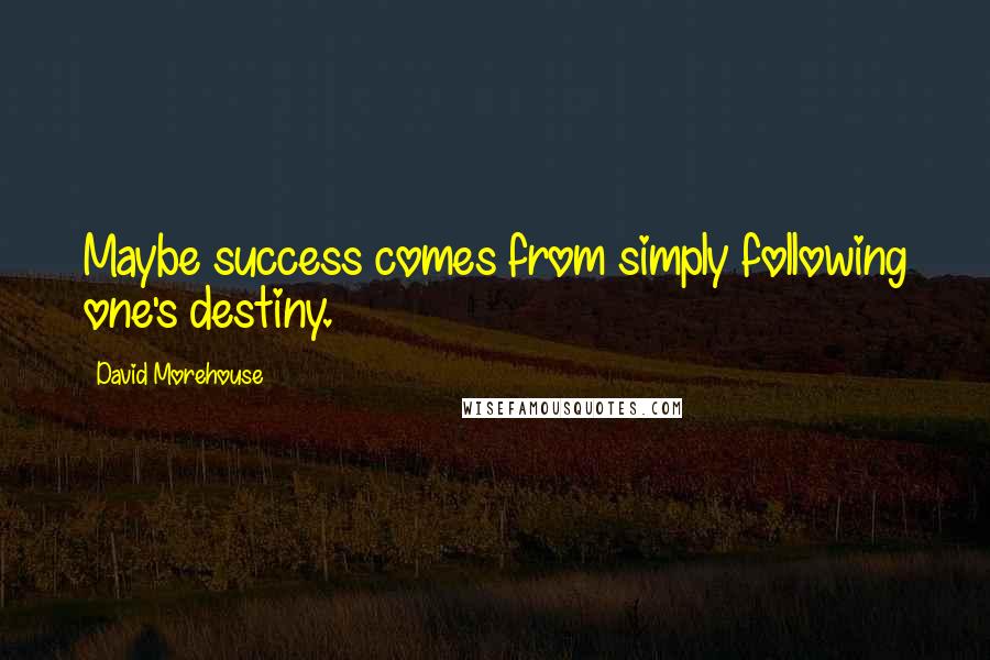 David Morehouse Quotes: Maybe success comes from simply following one's destiny.