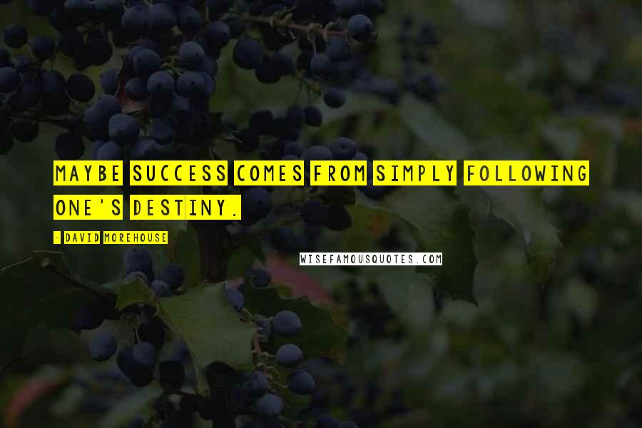 David Morehouse Quotes: Maybe success comes from simply following one's destiny.
