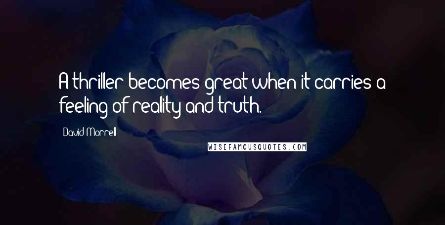 David Morrell Quotes: A thriller becomes great when it carries a feeling of reality and truth.