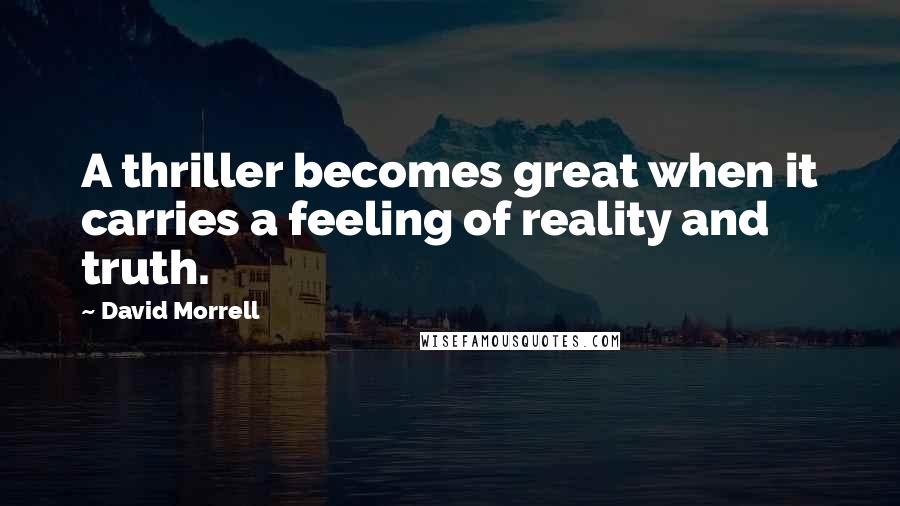 David Morrell Quotes: A thriller becomes great when it carries a feeling of reality and truth.