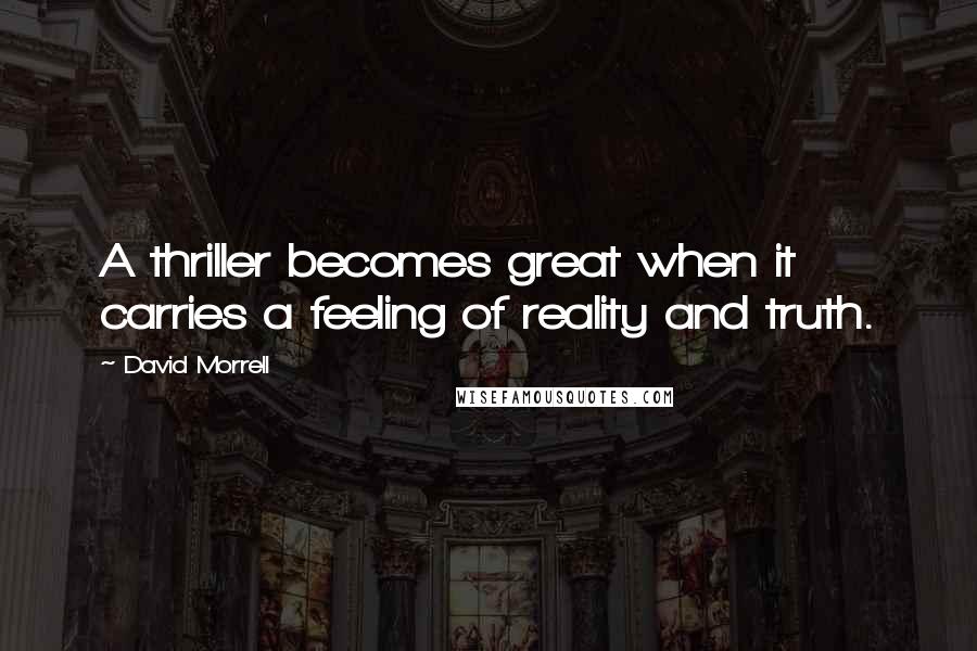 David Morrell Quotes: A thriller becomes great when it carries a feeling of reality and truth.