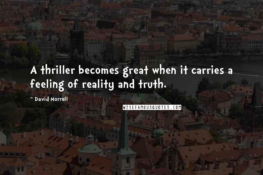 David Morrell Quotes: A thriller becomes great when it carries a feeling of reality and truth.