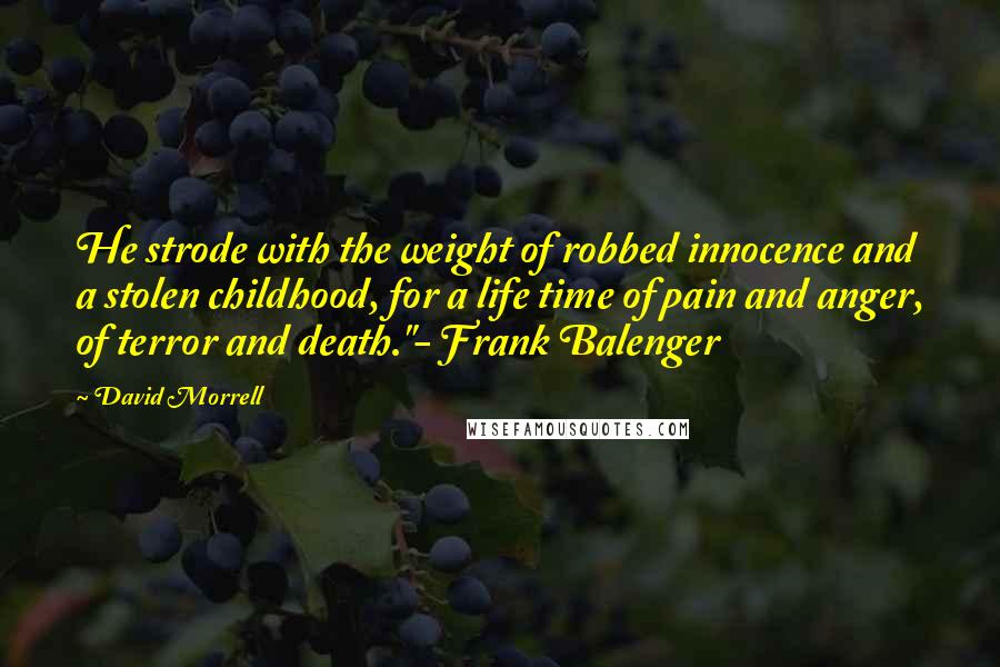 David Morrell Quotes: He strode with the weight of robbed innocence and a stolen childhood, for a life time of pain and anger, of terror and death."- Frank Balenger
