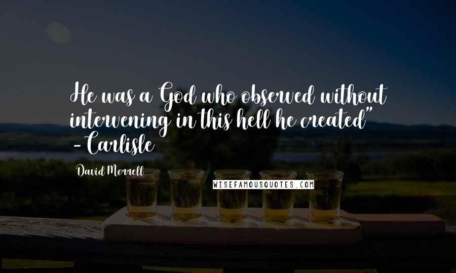 David Morrell Quotes: He was a God who observed without intervening in this hell he created" -Carlisle