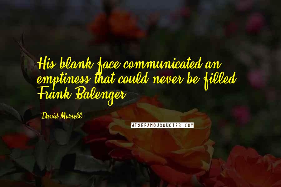 David Morrell Quotes: His blank face communicated an emptiness that could never be filled"- Frank Balenger