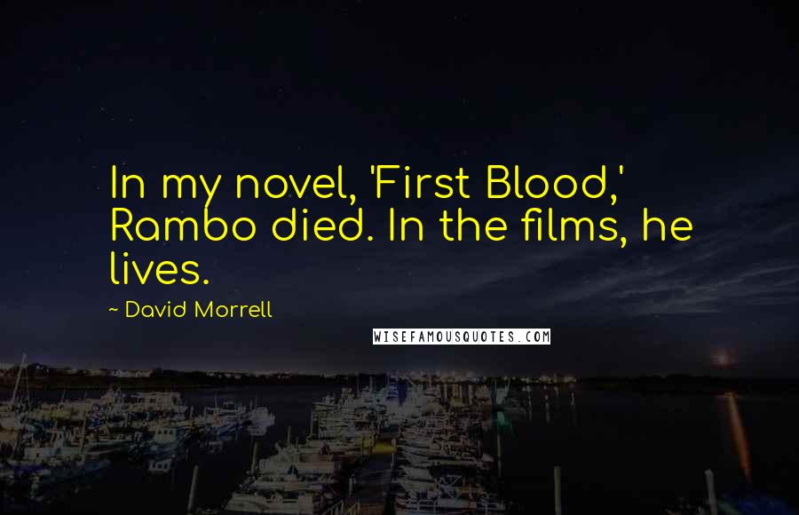 David Morrell Quotes: In my novel, 'First Blood,' Rambo died. In the films, he lives.