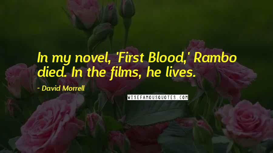 David Morrell Quotes: In my novel, 'First Blood,' Rambo died. In the films, he lives.