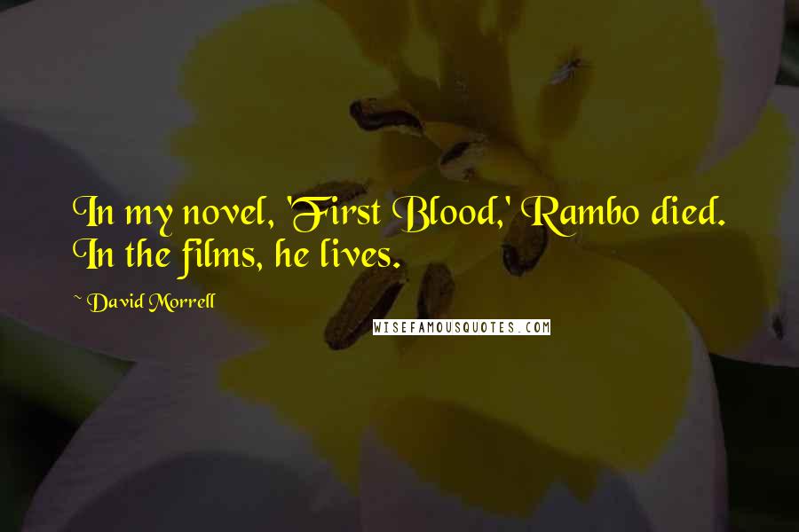 David Morrell Quotes: In my novel, 'First Blood,' Rambo died. In the films, he lives.