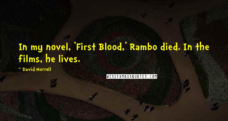 David Morrell Quotes: In my novel, 'First Blood,' Rambo died. In the films, he lives.