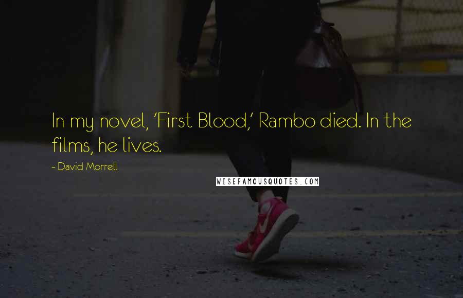 David Morrell Quotes: In my novel, 'First Blood,' Rambo died. In the films, he lives.