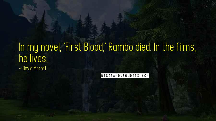 David Morrell Quotes: In my novel, 'First Blood,' Rambo died. In the films, he lives.