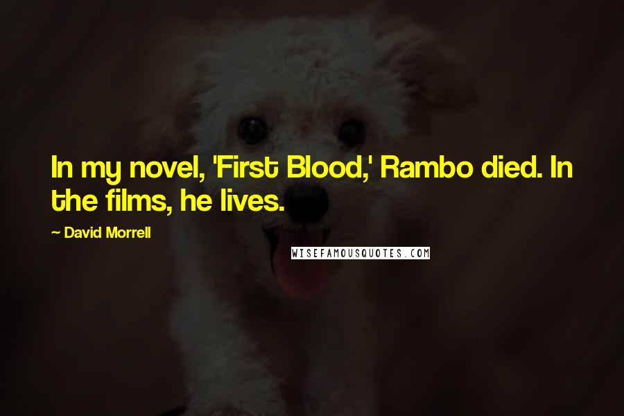 David Morrell Quotes: In my novel, 'First Blood,' Rambo died. In the films, he lives.