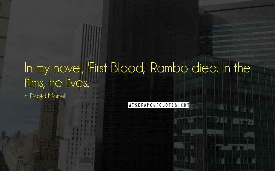 David Morrell Quotes: In my novel, 'First Blood,' Rambo died. In the films, he lives.