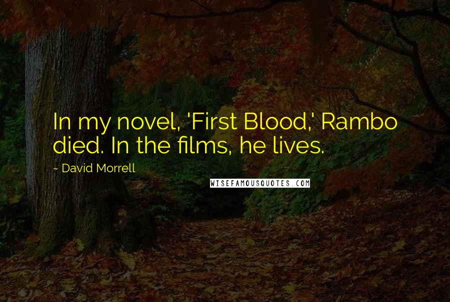 David Morrell Quotes: In my novel, 'First Blood,' Rambo died. In the films, he lives.
