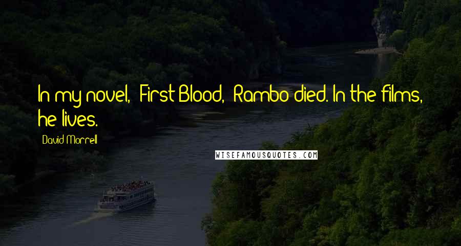 David Morrell Quotes: In my novel, 'First Blood,' Rambo died. In the films, he lives.