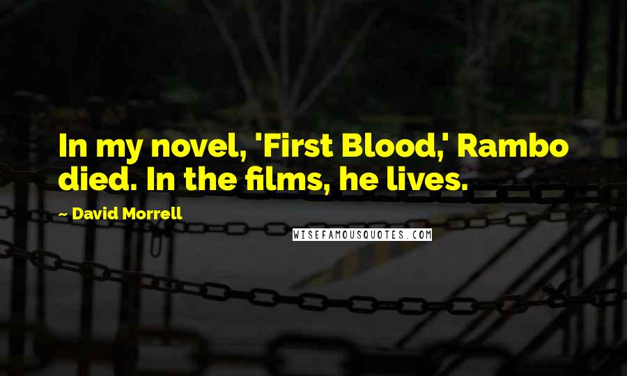 David Morrell Quotes: In my novel, 'First Blood,' Rambo died. In the films, he lives.