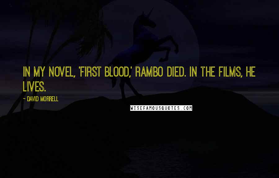 David Morrell Quotes: In my novel, 'First Blood,' Rambo died. In the films, he lives.