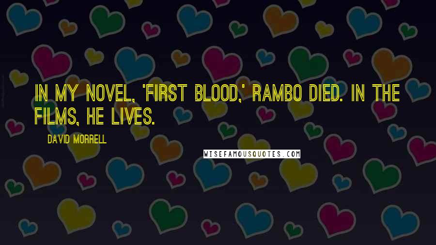 David Morrell Quotes: In my novel, 'First Blood,' Rambo died. In the films, he lives.