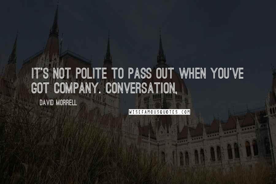 David Morrell Quotes: It's not polite to pass out when you've got company. Conversation,