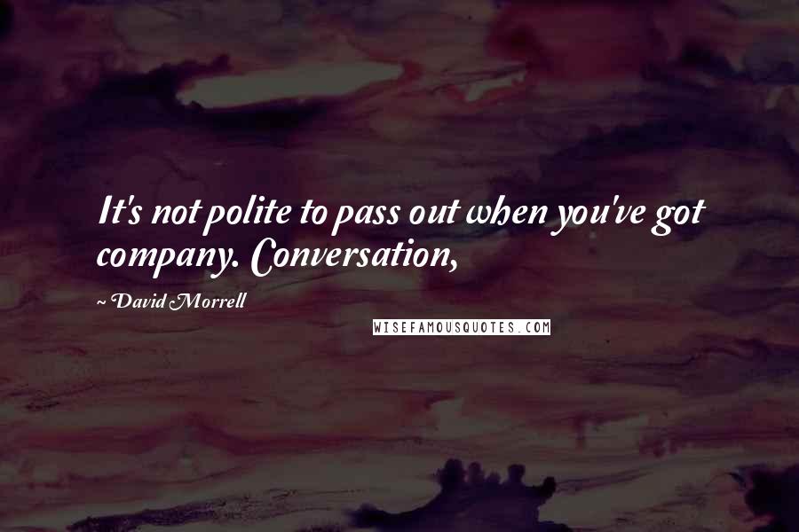 David Morrell Quotes: It's not polite to pass out when you've got company. Conversation,