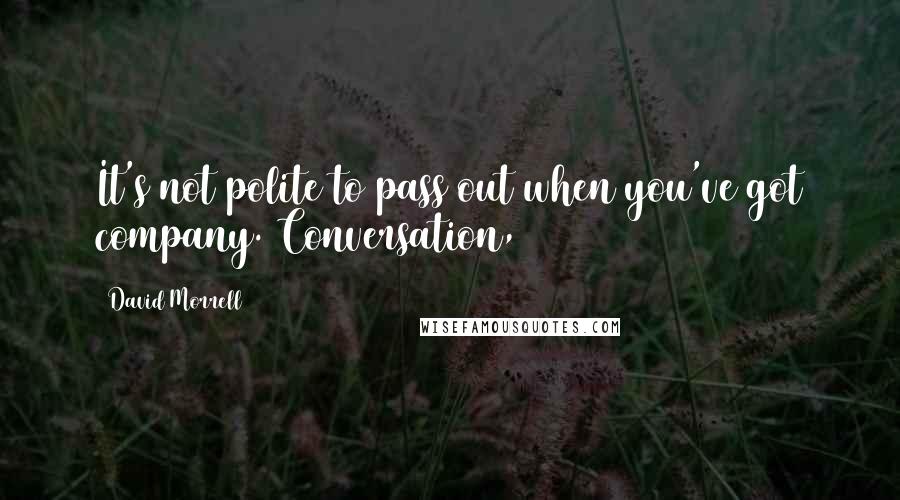 David Morrell Quotes: It's not polite to pass out when you've got company. Conversation,