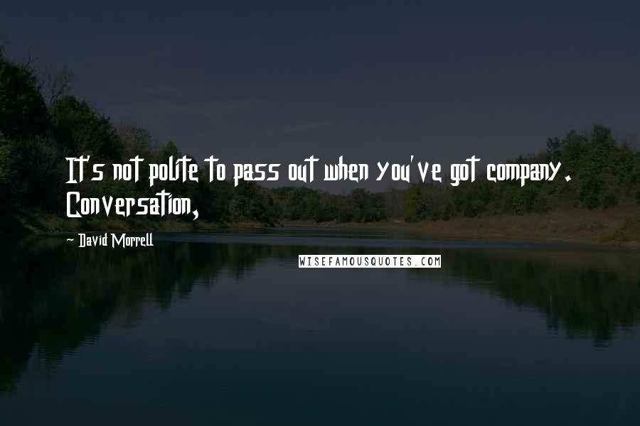 David Morrell Quotes: It's not polite to pass out when you've got company. Conversation,