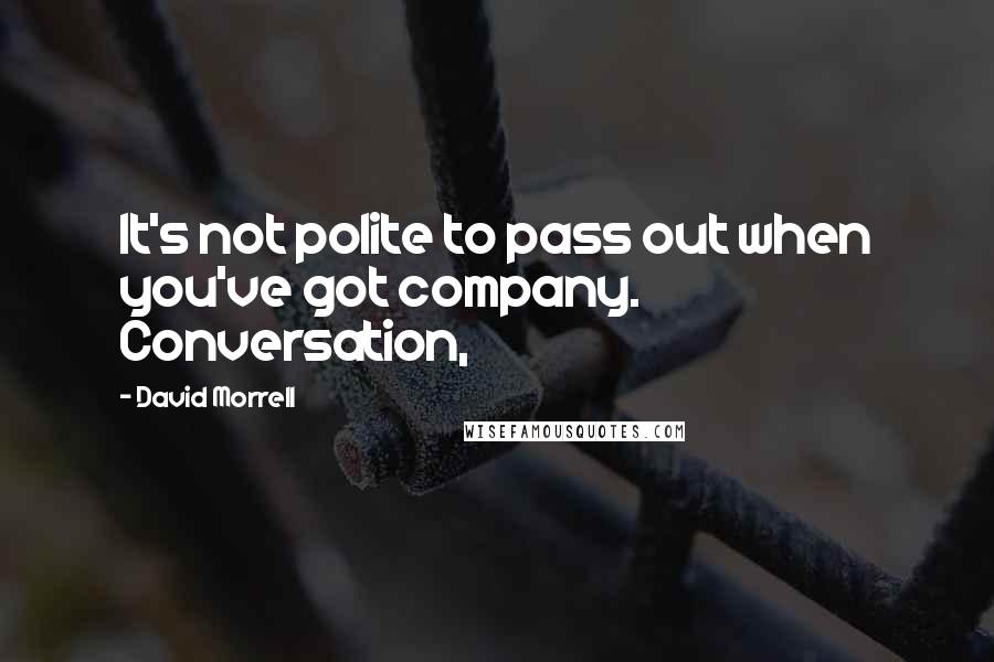 David Morrell Quotes: It's not polite to pass out when you've got company. Conversation,