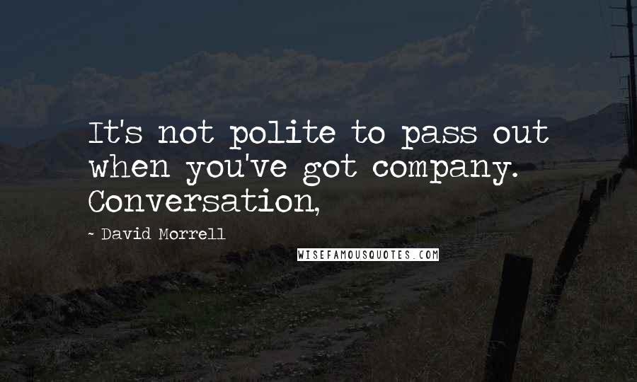 David Morrell Quotes: It's not polite to pass out when you've got company. Conversation,