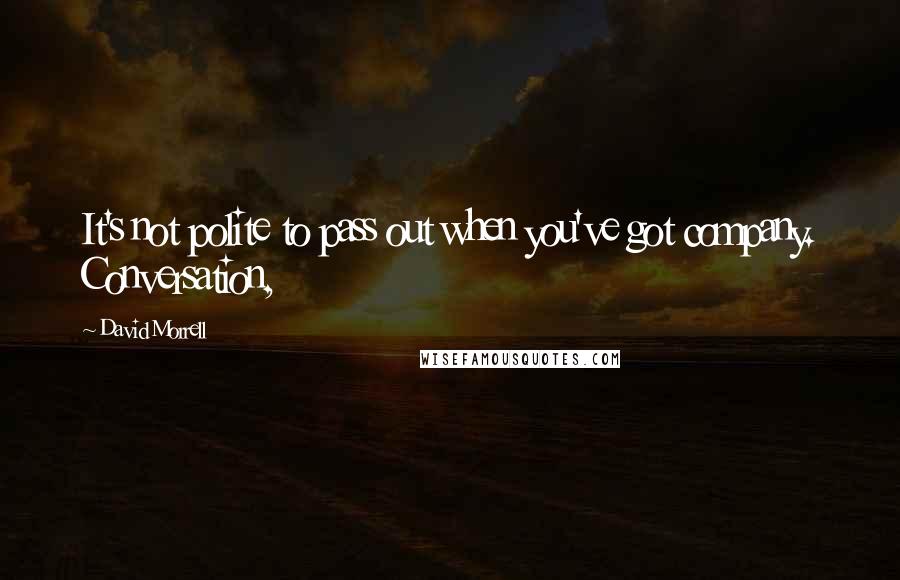 David Morrell Quotes: It's not polite to pass out when you've got company. Conversation,