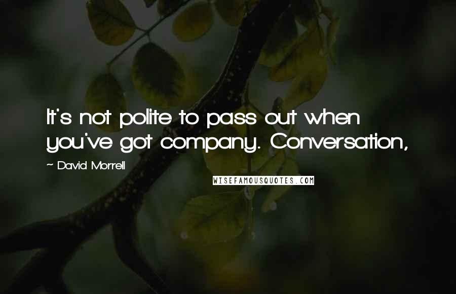 David Morrell Quotes: It's not polite to pass out when you've got company. Conversation,