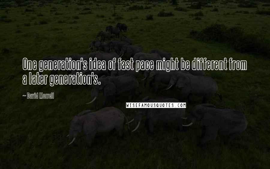 David Morrell Quotes: One generation's idea of fast pace might be different from a later generation's.