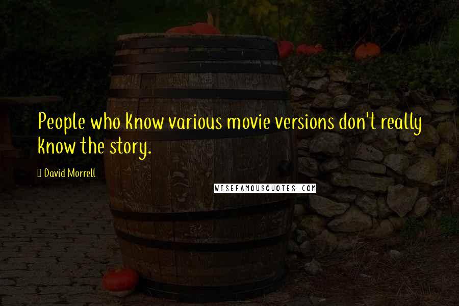 David Morrell Quotes: People who know various movie versions don't really know the story.