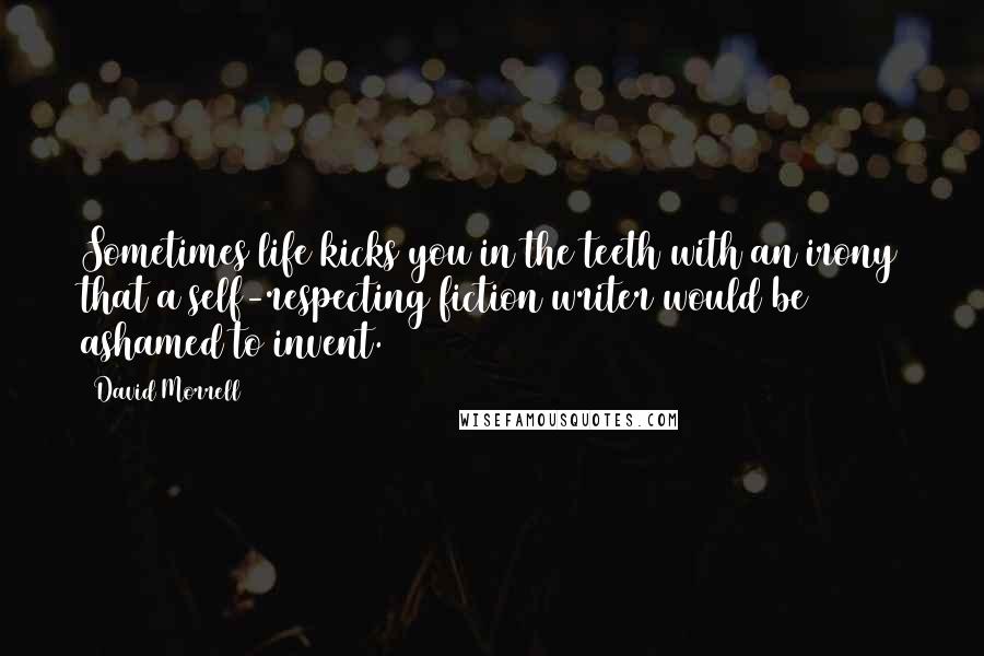 David Morrell Quotes: Sometimes life kicks you in the teeth with an irony that a self-respecting fiction writer would be ashamed to invent.