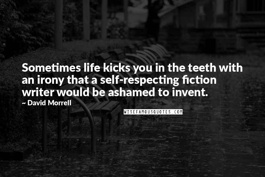 David Morrell Quotes: Sometimes life kicks you in the teeth with an irony that a self-respecting fiction writer would be ashamed to invent.