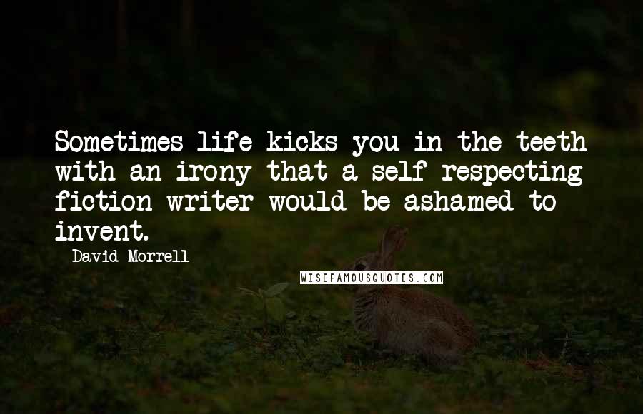 David Morrell Quotes: Sometimes life kicks you in the teeth with an irony that a self-respecting fiction writer would be ashamed to invent.