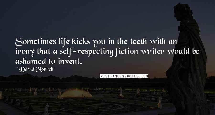 David Morrell Quotes: Sometimes life kicks you in the teeth with an irony that a self-respecting fiction writer would be ashamed to invent.