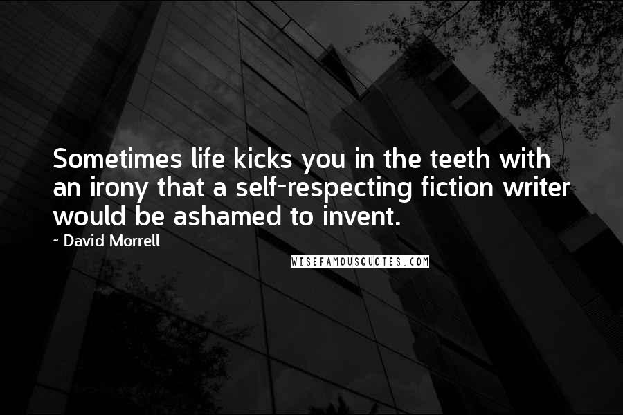 David Morrell Quotes: Sometimes life kicks you in the teeth with an irony that a self-respecting fiction writer would be ashamed to invent.